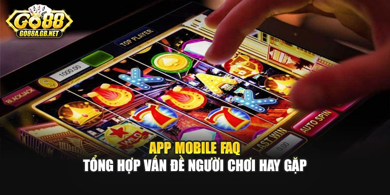 App mobile FAQ - tổng hợp vấn đề người chơi hay gặp