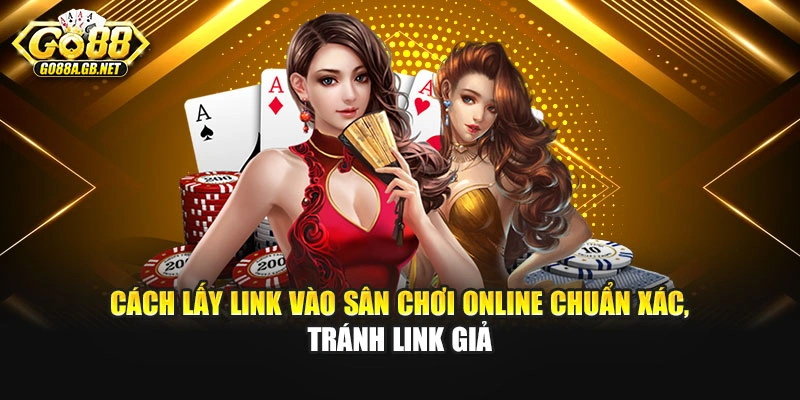 Cách lấy link vào sân chơi online chuẩn xác, tránh link giả
