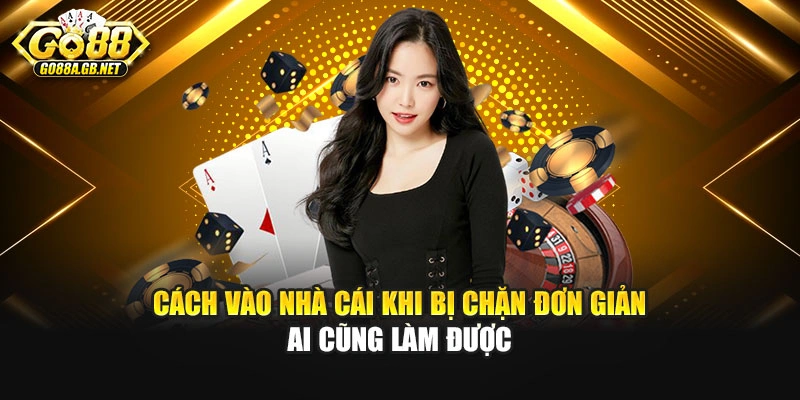 Cách vào nhà cái khi bị chặn đơn giản ai cũng làm được
