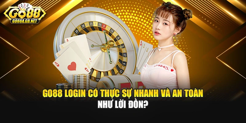 Go88 Login Có Thực Sự Nhanh Và An Toàn Như Lời Đồn?