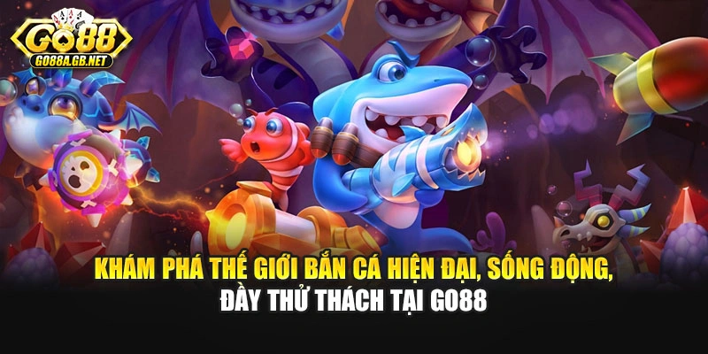 Khám phá thế giới bắn cá hiện đại, sống động, đầy thử thách tại Go88
