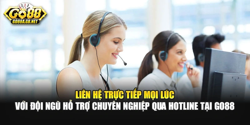 Liên hệ trực tiếp mọi lúc với đội ngũ hỗ trợ chuyên nghiệp qua hotline tại Go88