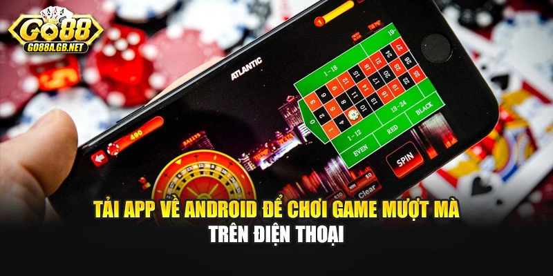 Tải app về Android để chơi game mượt mà trên điện thoại
