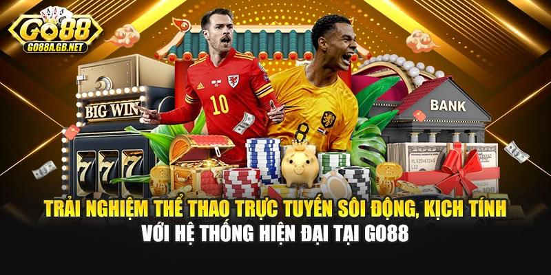 Trải nghiệm thể thao trực tuyến sôi động, kịch tính với hệ thống hiện đại tại Go88